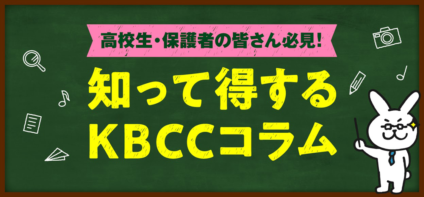 高校生・保護者の皆さん必見！知って得するKBCCコラム